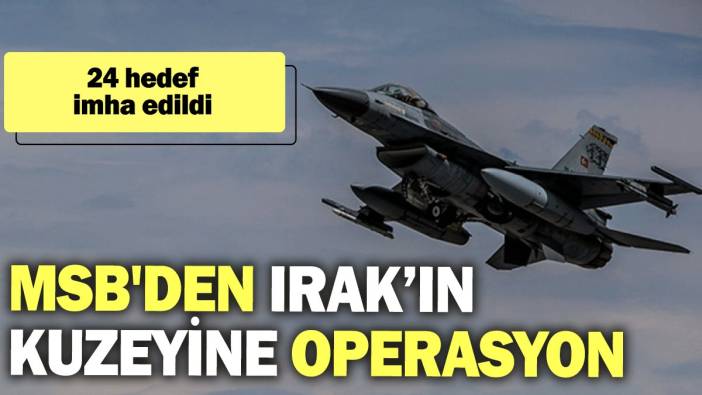 MSB'den Irak kuzeyine operasyon: 24 hedef imha edildi