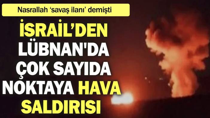 İsrail’den Lübnan'da çok sayıda noktaya hava saldırısı: Nasrallah ‘savaş ilanı’ demişti