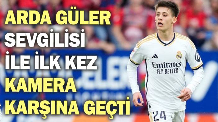 Arda Güler sevgilisi ile ilk kez kez kamera karşına geçti