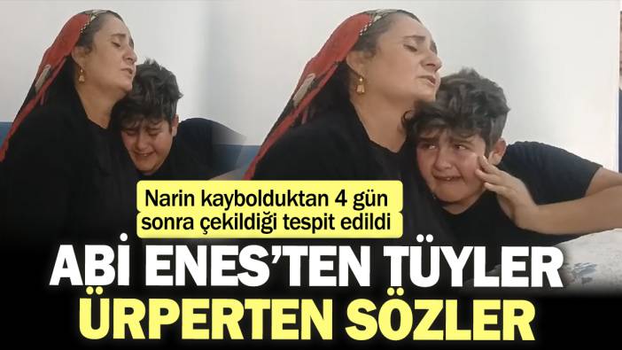 Narin'in abisi Enes'ten tüyler ürperten sözler! Kaybolduktan 4 gün sonra çekilmiş