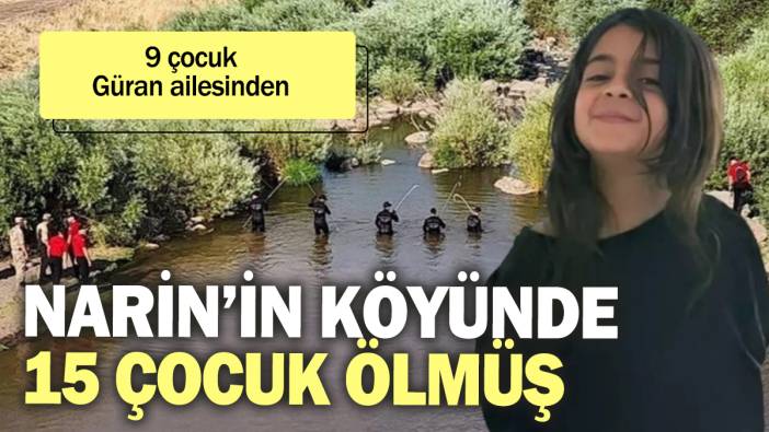 Narin'in köyünde 15 çocuğun öldüğü ortaya çıktı: 9'u Güran ailesinden