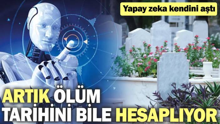 Yapay zeka kendini aştı! Artık ölüm tarihini bile hesaplıyor