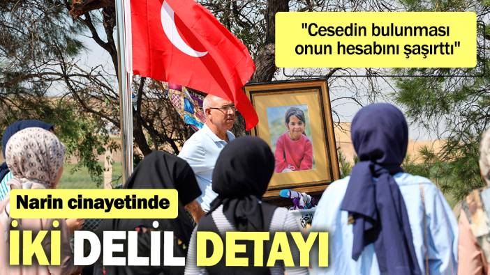 Narin cinayetinde iki delil detayı: "Cesedin bulunması onun hesabını şaşırttı"