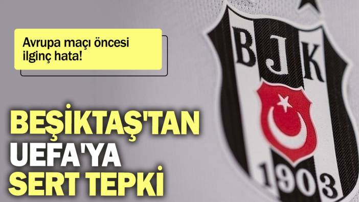 Beşiktaş'tan UEFA'ya sert tepki: Avrupa maçı öncesi ilginç hata