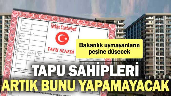 Tapu sahipleri artık bunu yapamayacak! Bakanlık uymayanların peşine düşecek