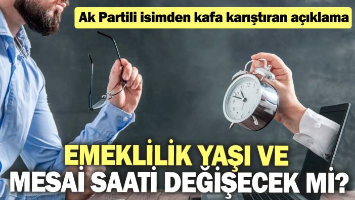 Emeklilik yaşı ve mesai saati değişecek mi? Ak Partili isimden kafa karıştıran açıklama