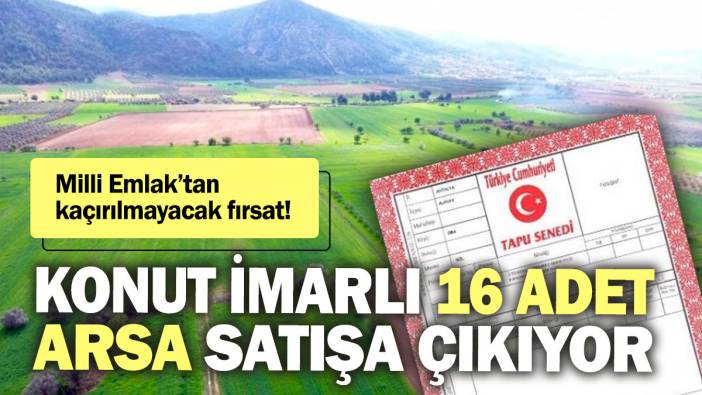 Milli Emlak’tan kaçırılmayacak fırsat! Konut imarlı 16 adet arsa satışa çıkıyor