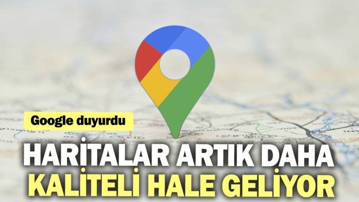 Haritalar artık daha kaliteli hale geliyor. Google duyurdu