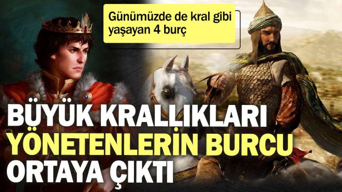 Büyük krallıkları yönetenlerin burcu ortaya çıktı! Günümüzde de kral gibi yaşayan 4 burç