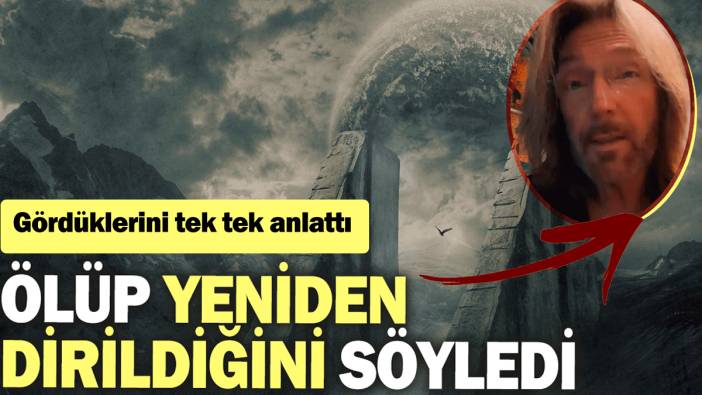 Ölüp yeniden dirildiğini söyledi: Gördüklerini tek tek anlattı