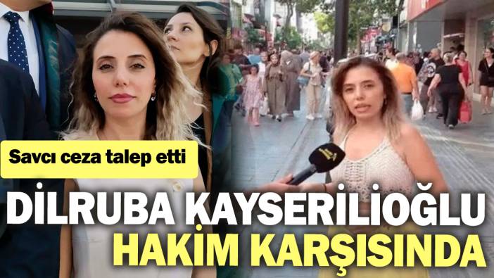 Savcı Dilruba Kayserilioğlu için ceza istedi