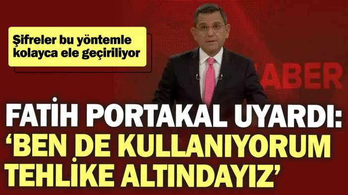 Fatih Portakal uyardı: ‘Ben de kullanıyorum tehlike altındayız’  Şifreler kolayca ele geçiriliyor