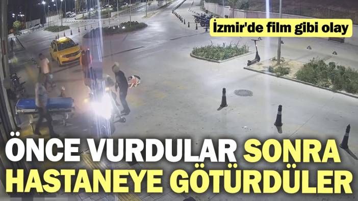 İzmir'de film gibi olay: Önce vurdular, sonra hastaneye götürdüler