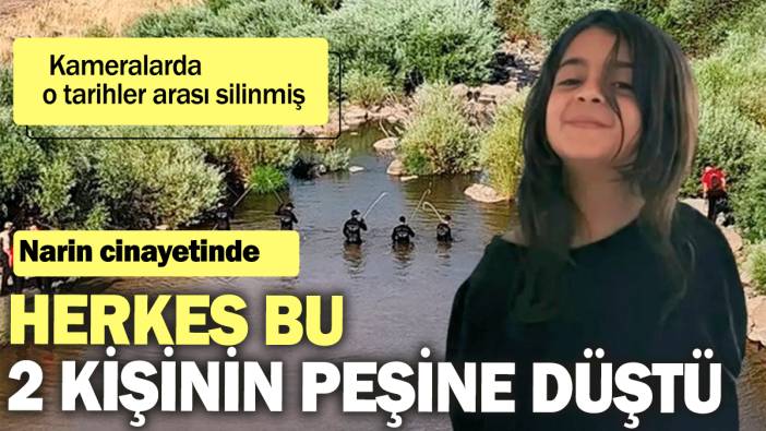 Narin cinayetinde herkes bu 2 kişinin peşine düştü: Kameralarda o tarihler arası silinmiş