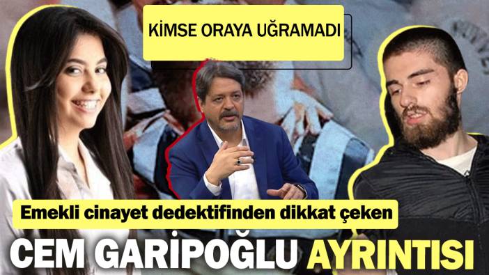 Emekli cinayet dedektifinden dikkat çeken Cem Garipoğlu ayrıntısı: Kimse oraya uğramadı