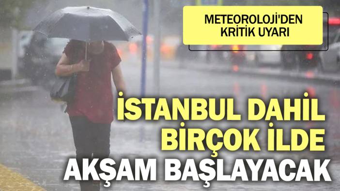 Meteoroloji'den kritik uyarı! İstanbul dahil birçok ilde akşam başlayacak