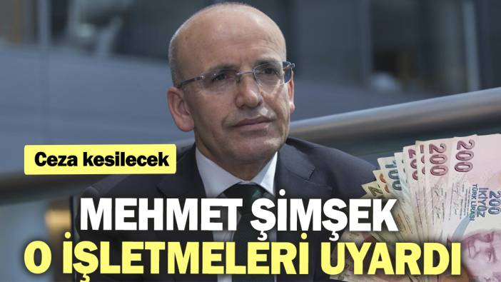 Mehmet Şimşek o işletmeleri uyardı. Ceza kesilecek