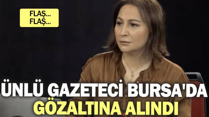 Son dakika...Ünlü gazeteci Bursa'da gözaltına alındı