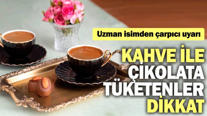 Kahve ile çikolata tüketenler dikkat: Uzman isimden çarpıcı uyarı