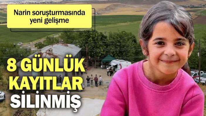 Narin soruşturmasında yeni gelişme: 8 günlük kayıtlar silinmiş