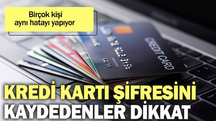 Kredi kartı şifresini kaydedenler dikkat: Birçok kişi aynı hatayı yapıyor