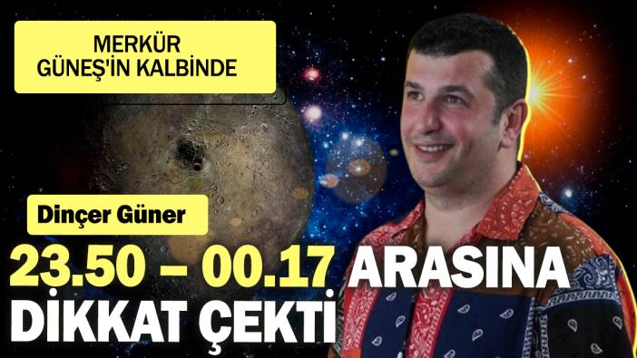 Dinçer Güner  23.50 – 00.17 arasına dikkat çekti: Merkür Güneş'in kalbinde