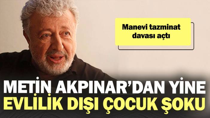 Metin Akpınar’dan yine evlilik dışı çocuk şoku! Manevi tazminat davası açtı