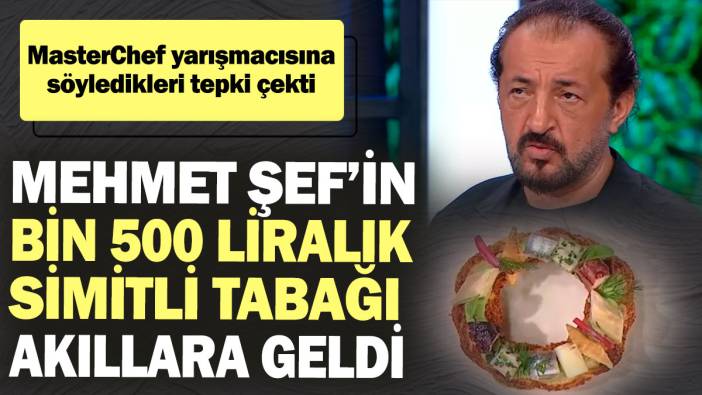 MasterChef yarışmacısına söyledikleri tepki çekti! Mehmet Şef’in bin 500 liralık simitli tabağı akıllara geldi