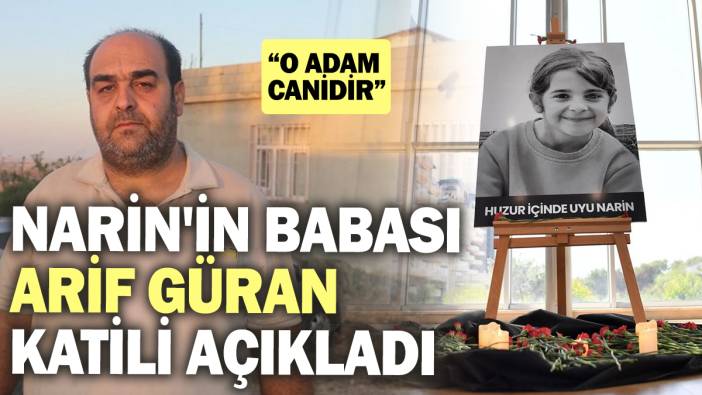 Narin'in babası Arif Güran katili açıkladı "O adam canidir"