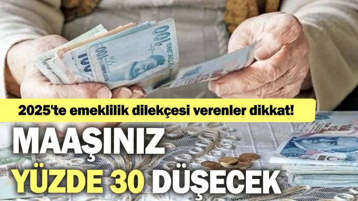 2025'te emeklilik dilekçesi verenler dikkat: Maaşınız yüzde 30 düşecek