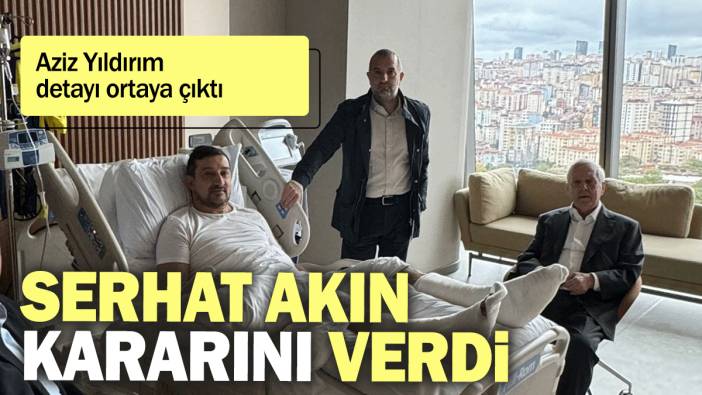 Serhat Akın kararını verdi: Aziz Yıldırım detayı ortaya çıktı