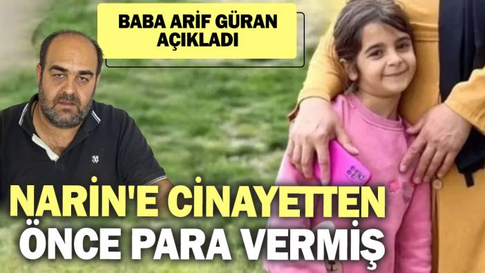 Narin'e cinayetten önce para vermiş! Baba Arif Güran kritik detayı açıkladı