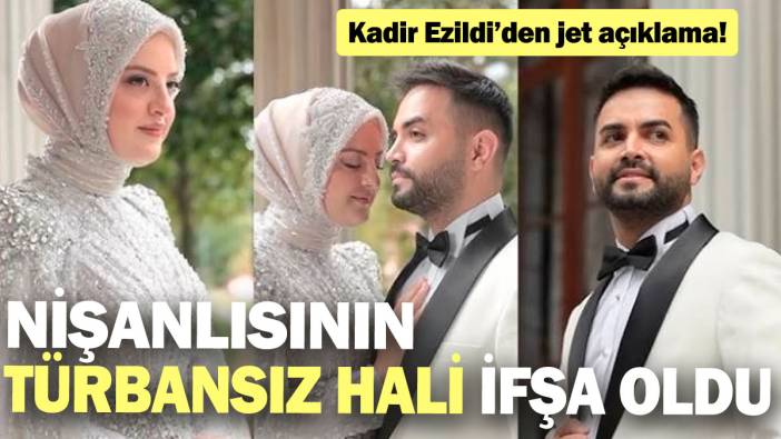 Kadir Ezildi’den jet açıklama! Nişanlısının türbansız hali ifşa oldu