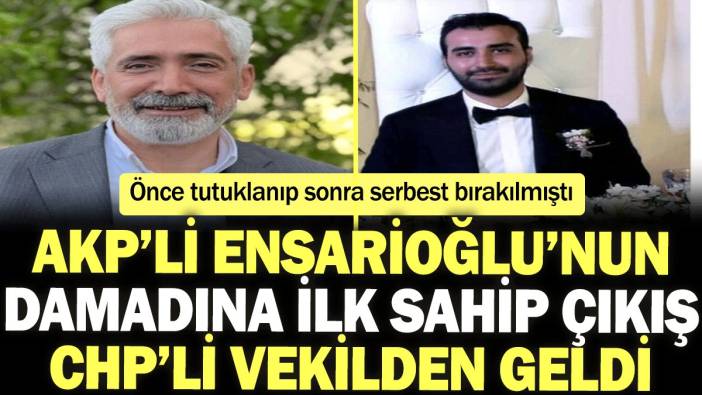 AKP’li Galip Ensarioğlu’nun damadına ilk sahip çıkış CHP’li vekilden geldi