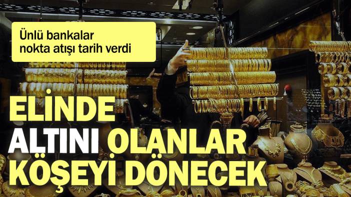 Ünlü bankalar nokta atışı tarih verdi: Elinde altını olanlar köşeyi dönecek