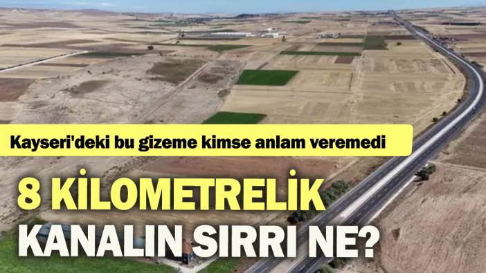 Kayseri'deki bu gizeme kimse anlam veremedi:  8 kilometrelik kanalın sırrı ne?