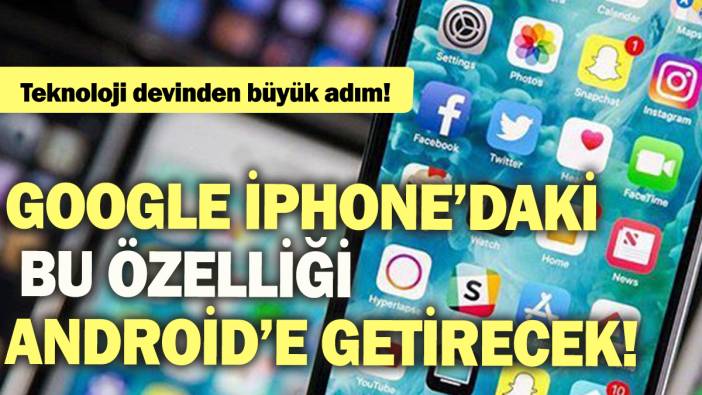 Teknoloji devinden büyük adım: Google iPhone’daki bu özelliği Android’e getirecek!