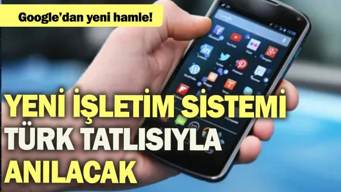 Google'dan yeni hamle: Yeni işletim sistemi Türk tatlısıyla anılacak!