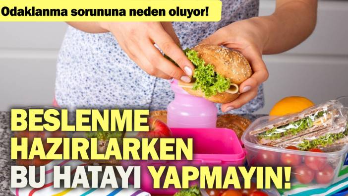 Odaklanma soruna neden oluyor: Beslenme hazırlarken bu hatayı yapmayın!