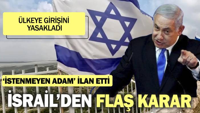 İsrail’den flaş karar ‘İstenmeyen adam’ ilan etti! Ülkeye girişini yasakladı