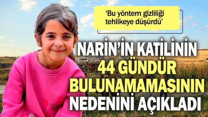 Narin'in katilinin 44 gündür bulunamamasının nedenini açıkladı ‘Bu yöntem gizliliği tehlikeye düşürdü’