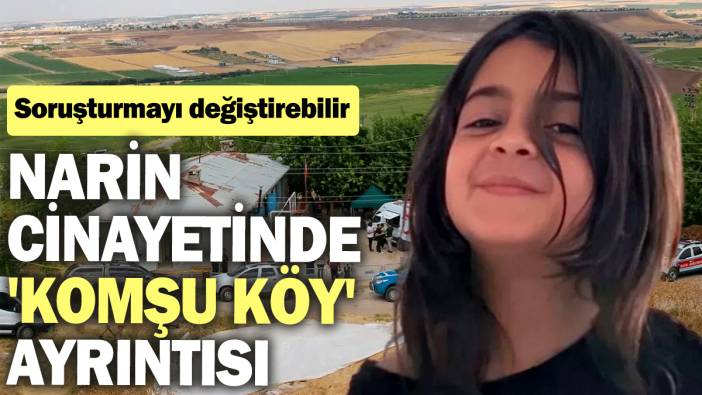 Narin cinayetinde 'komşu köy' ayrıntısı: Soruşturmayı değiştirebilir