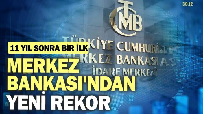 Merkez Bankası'ndan yeni rekor: 11 yıl sonra bir ilk