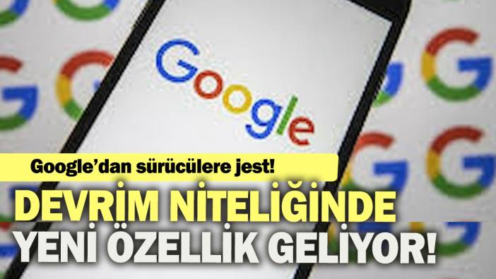 Google'dan sürücülere jest: Devrim niteliğinde yeni özellik geliyor!