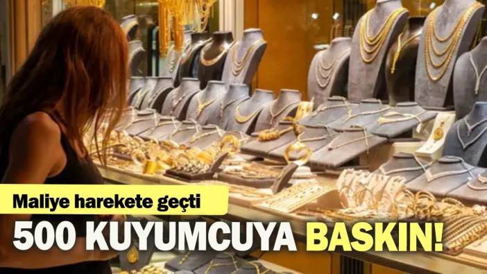 Maliye harekete geçti: 500 kuyumcuya baskın