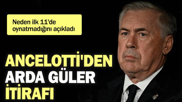 Ancelotti'den Arda Güler itirafı: Neden ilk 11'de oynatmadığını açıkladı