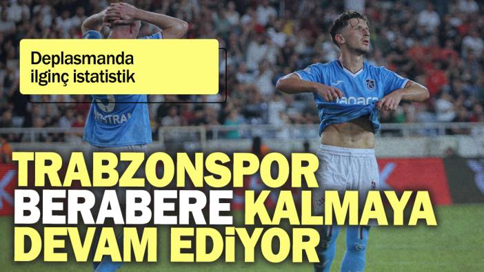 Trabzonspor berabere kalmaya devam ediyor: Deplasmanda ilginç istatistik