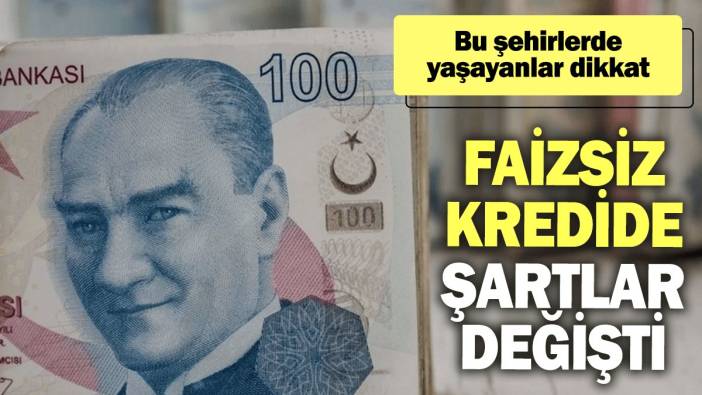 Faizsiz kredide şartlar değişti: Bu şehirlerde yaşayanlar dikkat