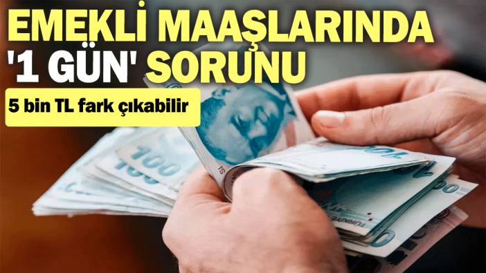 Emekli maaşlarında '1 gün' sorunu: 5 bin TL fark çıkabilir