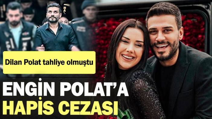 Dilan Polat tahliye olmuştu! Engin Polat’a hapis cezası verildi